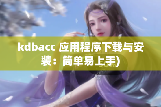 kdbacc 应用程序下载与安装：简单易上手)