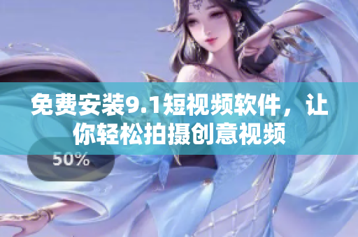 免费安装9.1短视频软件，让你轻松拍摄创意视频