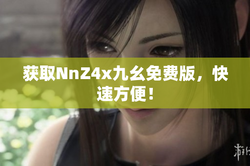 获取NnZ4x九幺免费版，快速方便！