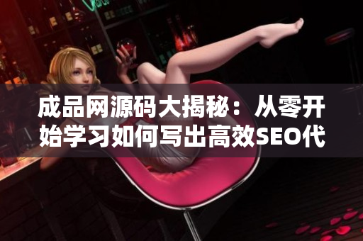 成品网源码大揭秘：从零开始学习如何写出高效SEO代码