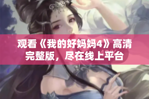 观看《我的好妈妈4》高清完整版，尽在线上平台