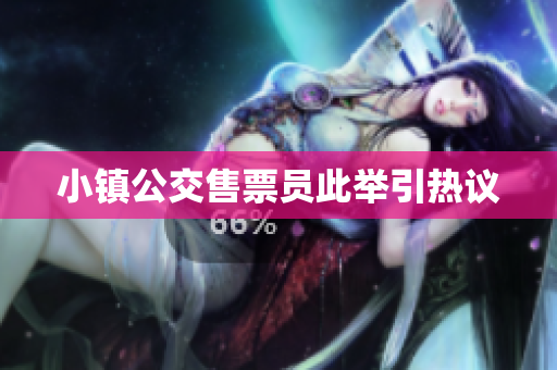 小镇公交售票员此举引热议