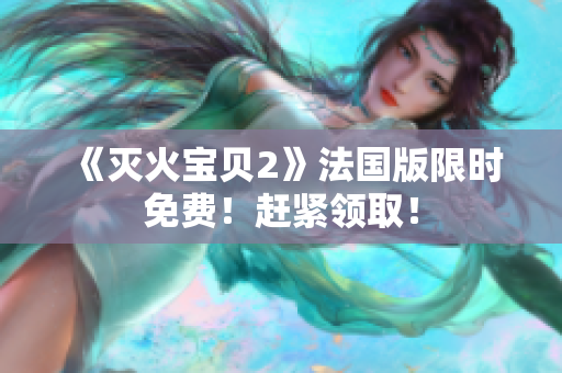 《灭火宝贝2》法国版限时免费！赶紧领取！