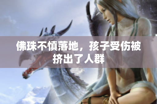 佛珠不慎落地，孩子受伤被挤出了人群