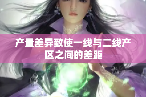 产量差异致使一线与二线产区之间的差距
