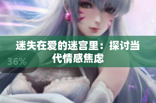 迷失在爱的迷宫里：探讨当代情感焦虑
