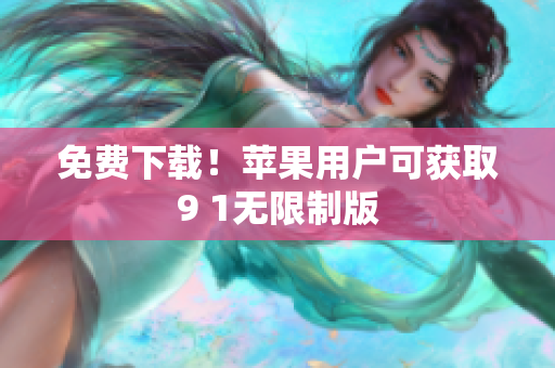 免费下载！苹果用户可获取9 1无限制版