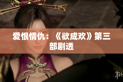 爱恨情仇：《欲成欢》第三部剧透