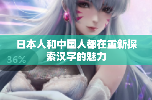 日本人和中国人都在重新探索汉字的魅力