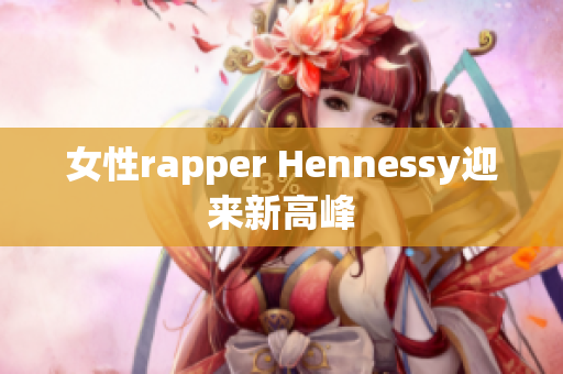 女性rapper Hennessy迎来新高峰