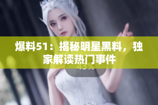 爆料51：揭秘明星黑料，独家解读热门事件