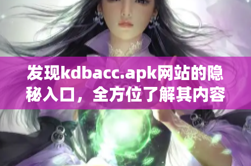 发现kdbacc.apk网站的隐秘入口，全方位了解其内容！