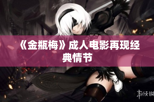 《金瓶梅》成人电影再现经典情节