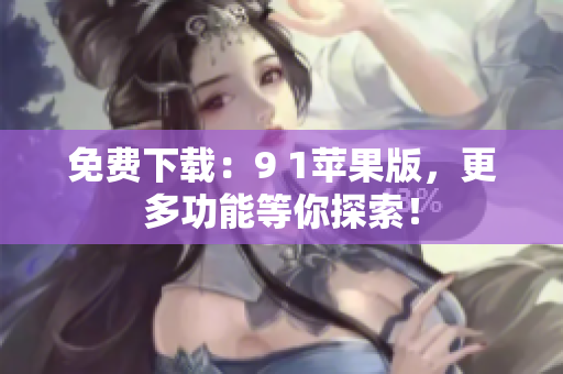 免费下载：9 1苹果版，更多功能等你探索！