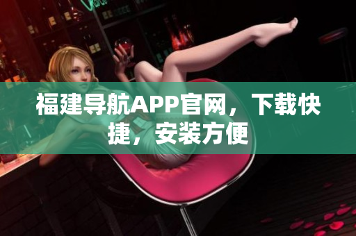 福建导航APP官网，下载快捷，安装方便