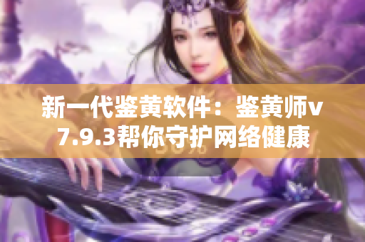 新一代鉴黄软件：鉴黄师v7.9.3帮你守护网络健康