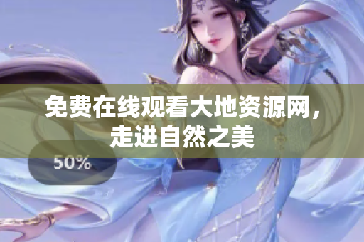 免费在线观看大地资源网，走进自然之美