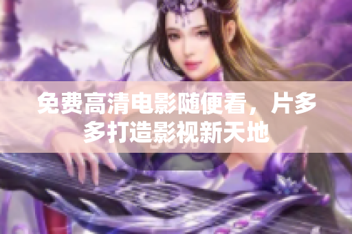 免费高清电影随便看，片多多打造影视新天地
