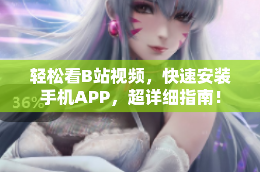 轻松看B站视频，快速安装手机APP，超详细指南！