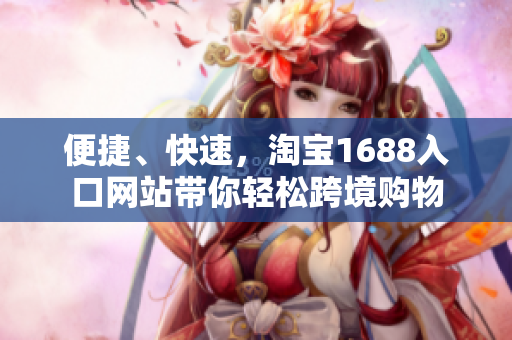 便捷、快速，淘宝1688入口网站带你轻松跨境购物