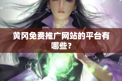 黄冈免费推广网站的平台有哪些？
