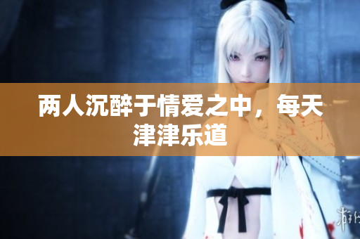 两人沉醉于情爱之中，每天津津乐道