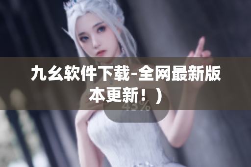 九幺软件下载-全网最新版本更新！)