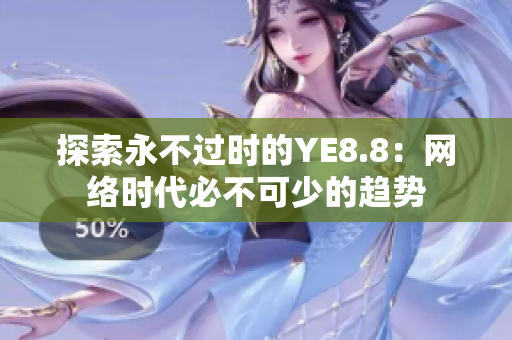 探索永不过时的YE8.8：网络时代必不可少的趋势