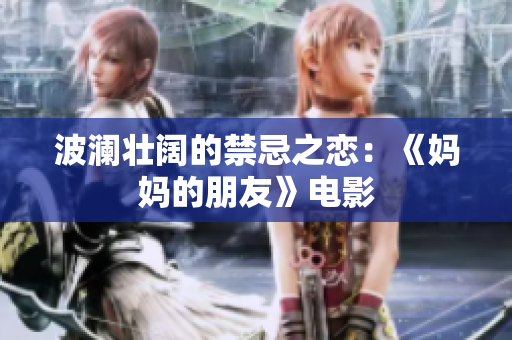 波澜壮阔的禁忌之恋：《妈妈的朋友》电影