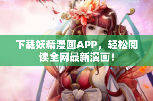下载妖精漫画APP，轻松阅读全网最新漫画！