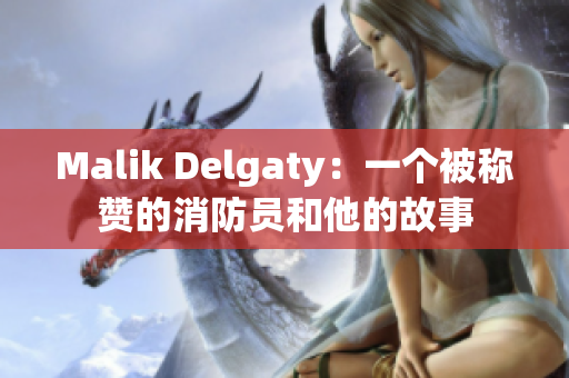 Malik Delgaty：一个被称赞的消防员和他的故事