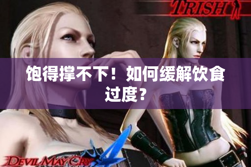 饱得撑不下！如何缓解饮食过度？