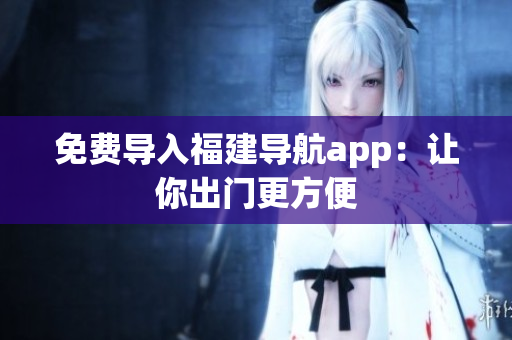 免费导入福建导航app：让你出门更方便