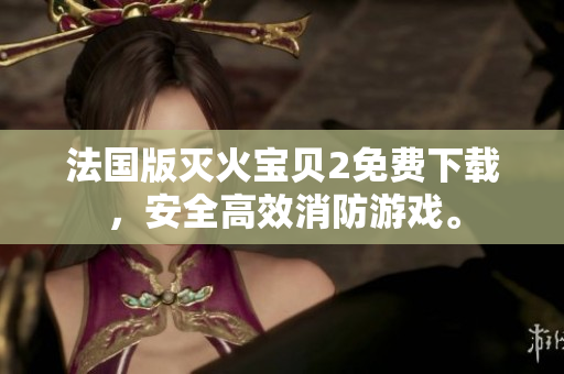 法国版灭火宝贝2免费下载，安全高效消防游戏。