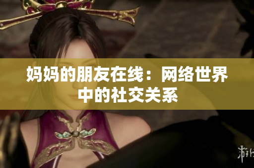 妈妈的朋友在线：网络世界中的社交关系