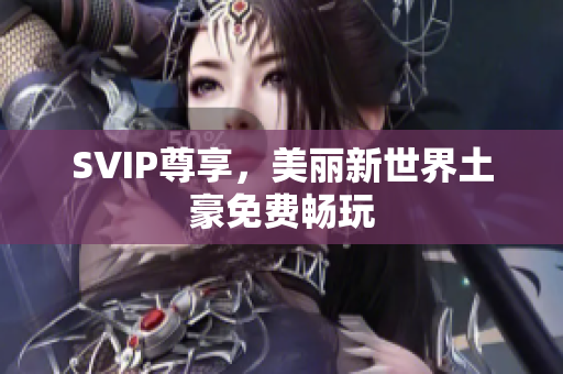 SVIP尊享，美丽新世界土豪免费畅玩