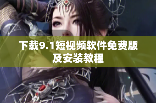 下载9.1短视频软件免费版及安装教程