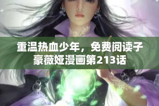 重温热血少年，免费阅读子豪薇娅漫画第213话