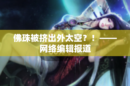 佛珠被挤出外太空？！——网络编辑报道