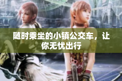 随时乘坐的小镇公交车，让你无忧出行