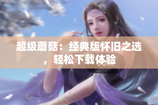 超级蘑菇：经典版怀旧之选，轻松下载体验
