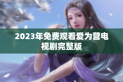 2023年免费观看爱为营电视剧完整版