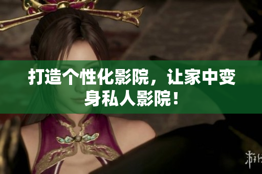 打造个性化影院，让家中变身私人影院！