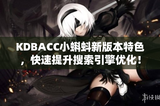 KDBACC小蝌蚪新版本特色，快速提升搜索引擎优化！