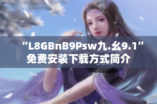 “L8GBnB9Psw九.幺9.1”免费安装下载方式简介