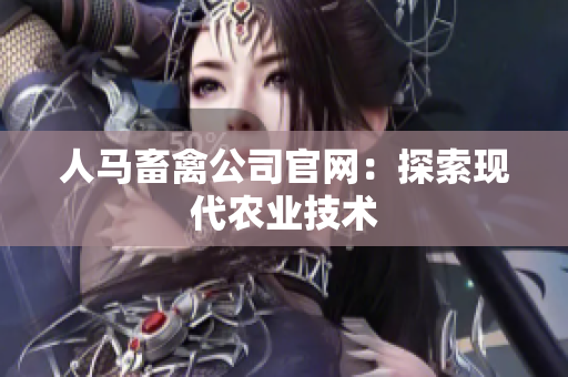 人马畜禽公司官网：探索现代农业技术
