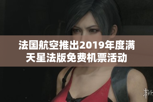 法国航空推出2019年度满天星法版免费机票活动
