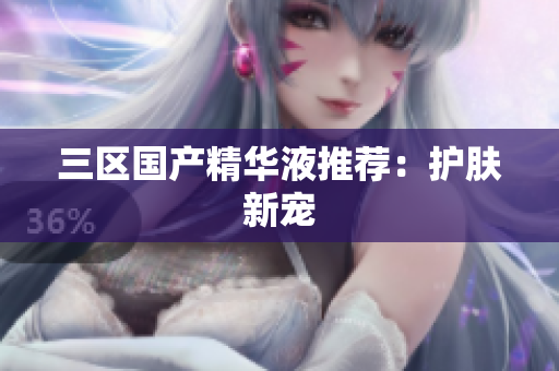 三区国产精华液推荐：护肤新宠