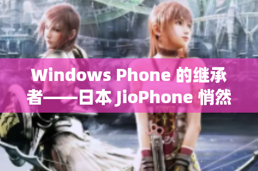 Windows Phone 的继承者——日本 JioPhone 悄然兴起