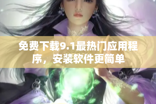 免费下载9.1最热门应用程序，安装软件更简单